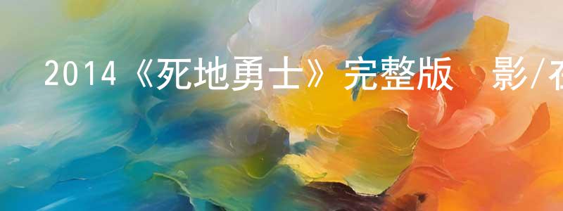 陳開枝發布2014《死地勇士》完整版電影/在線觀看/百度云-美劇天堂
